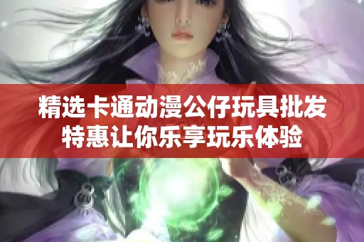 精选卡通动漫公仔玩具批发特惠让你乐享玩乐体验