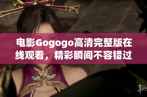 电影Gogogo高清完整版在线观看，精彩瞬间不容错过！