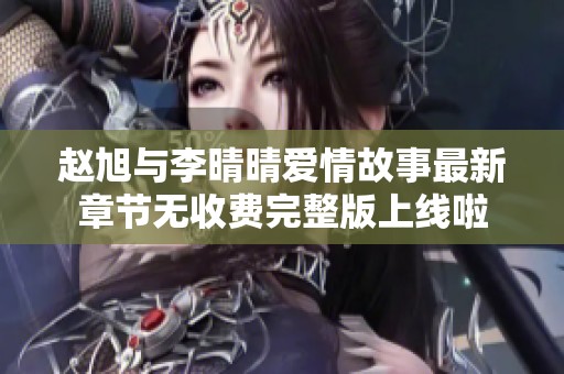 赵旭与李晴晴爱情故事最新章节无收费完整版上线啦