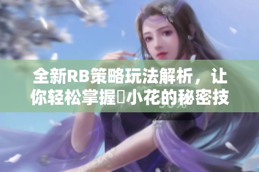 全新RB策略玩法解析，让你轻松掌握寀小花的秘密技巧