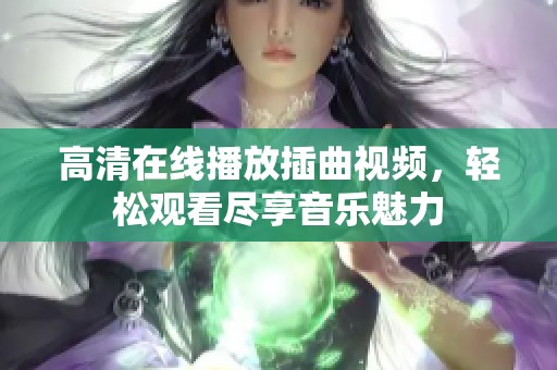 高清在线播放插曲视频，轻松观看尽享音乐魅力