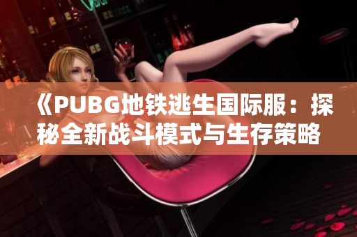 《PUBG地铁逃生国际服：探秘全新战斗模式与生存策略》