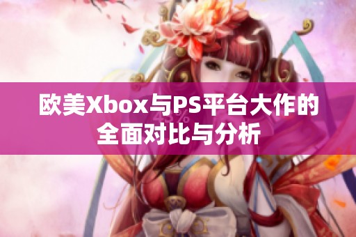 欧美Xbox与PS平台大作的全面对比与分析