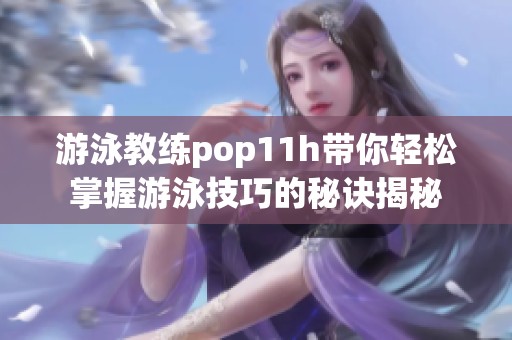 游泳教练pop11h带你轻松掌握游泳技巧的秘诀揭秘