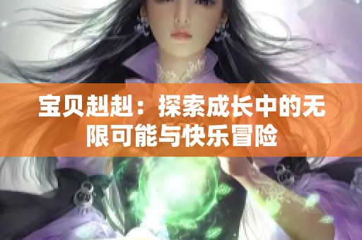 宝贝赳赳：探索成长中的无限可能与快乐冒险