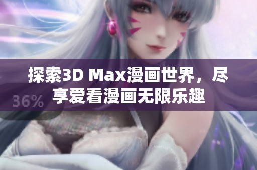 探索3D Max漫画世界，尽享爱看漫画无限乐趣