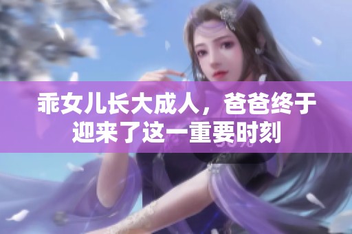 乖女儿长大成人，爸爸终于迎来了这一重要时刻