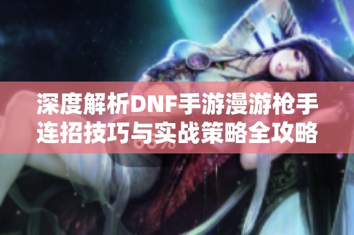 深度解析DNF手游漫游枪手连招技巧与实战策略全攻略