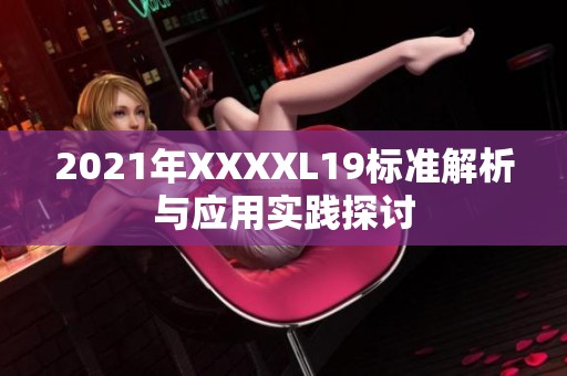 2021年XXXXL19标准解析与应用实践探讨