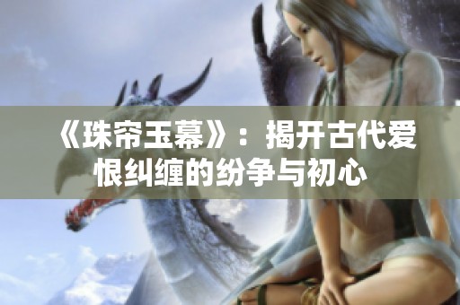 《珠帘玉幕》：揭开古代爱恨纠缠的纷争与初心