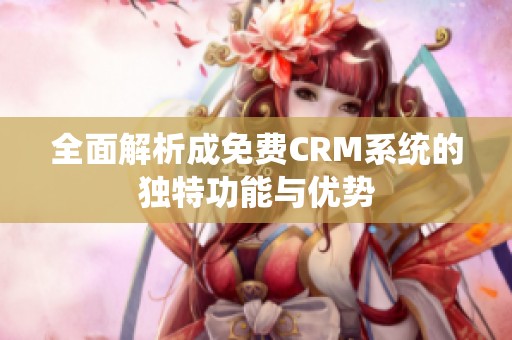 全面解析成免费CRM系统的独特功能与优势