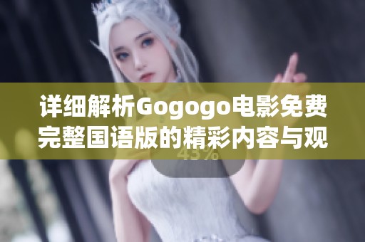 详细解析Gogogo电影免费完整国语版的精彩内容与观看方式