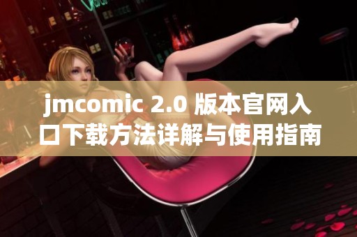 jmcomic 2.0 版本官网入口下载方法详解与使用指南