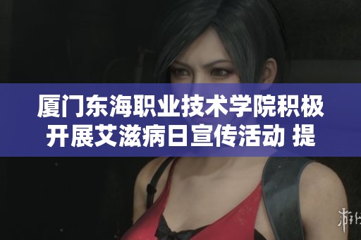厦门东海职业技术学院积极开展艾滋病日宣传活动 提高公众防范意识