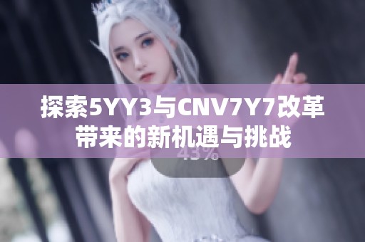 探索5YY3与CNV7Y7改革带来的新机遇与挑战