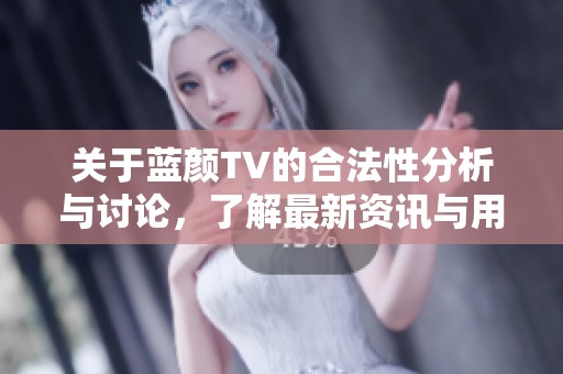 关于蓝颜TV的合法性分析与讨论，了解最新资讯与用户反馈