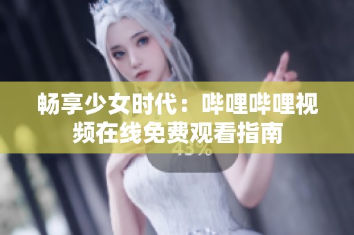 畅享少女时代：哔哩哔哩视频在线免费观看指南