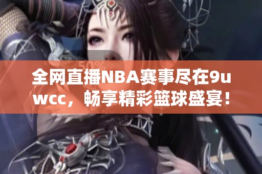 全网直播NBA赛事尽在9uwcc，畅享精彩篮球盛宴！