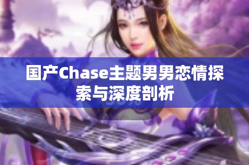 国产Chase主题男男恋情探索与深度剖析