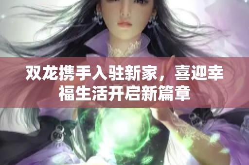 双龙携手入驻新家，喜迎幸福生活开启新篇章