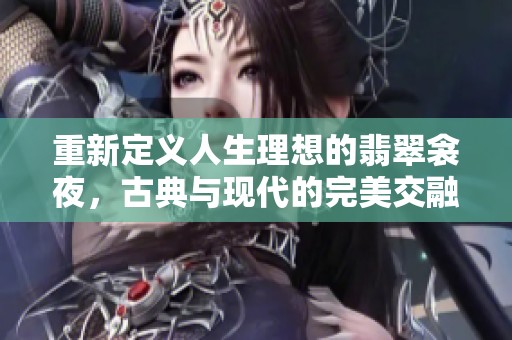 重新定义人生理想的翡翠衾夜，古典与现代的完美交融