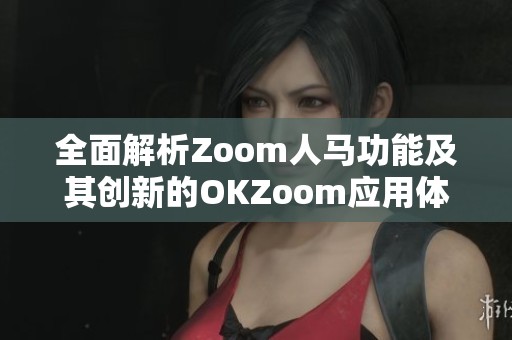 全面解析Zoom人马功能及其创新的OKZoom应用体验