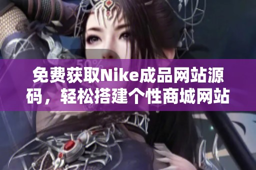 免费获取Nike成品网站源码，轻松搭建个性商城网站的方法分享