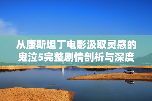 从康斯坦丁电影汲取灵感的鬼泣5完整剧情剖析与深度解读