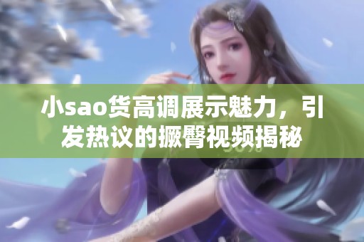 小sao货高调展示魅力，引发热议的撅臀视频揭秘