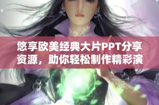 悠享欧美经典大片PPT分享资源，助你轻松制作精彩演示文稿