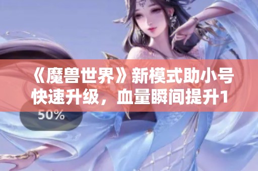 《魔兽世界》新模式助小号快速升级，血量瞬间提升150点揭秘