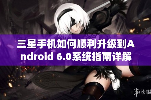 三星手机如何顺利升级到Android 6.0系统指南详解