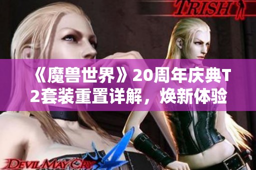 《魔兽世界》20周年庆典T2套装重置详解，焕新体验让人惊喜连连！