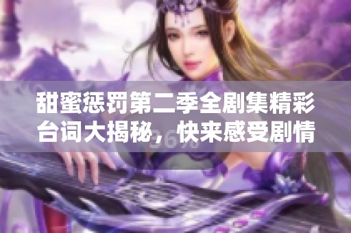 甜蜜惩罚第二季全剧集精彩台词大揭秘，快来感受剧情魅力！