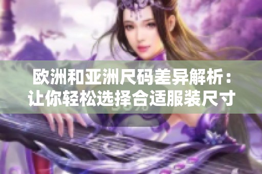 欧洲和亚洲尺码差异解析：让你轻松选择合适服装尺寸