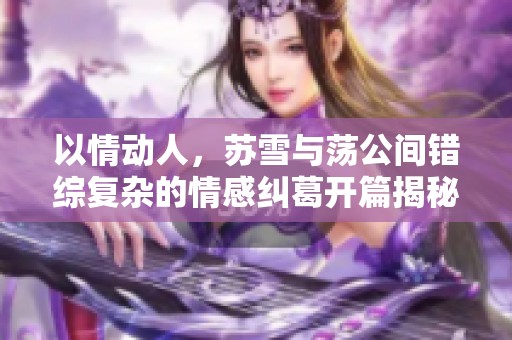 以情动人，苏雪与荡公间错综复杂的情感纠葛开篇揭秘