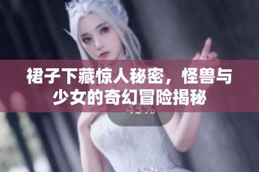 裙子下藏惊人秘密，怪兽与少女的奇幻冒险揭秘