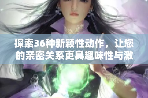 探索36种新颖性动作，让您的亲密关系更具趣味性与激情体验