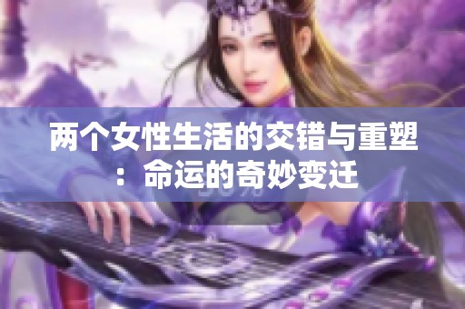 两个女性生活的交错与重塑：命运的奇妙变迁