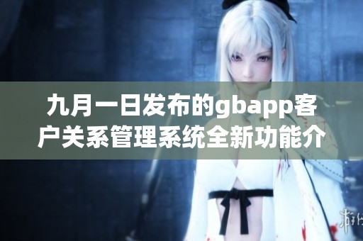 九月一日发布的gbapp客户关系管理系统全新功能介绍