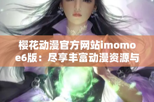 樱花动漫官方网站imomoe6版：尽享丰富动漫资源与精彩内容