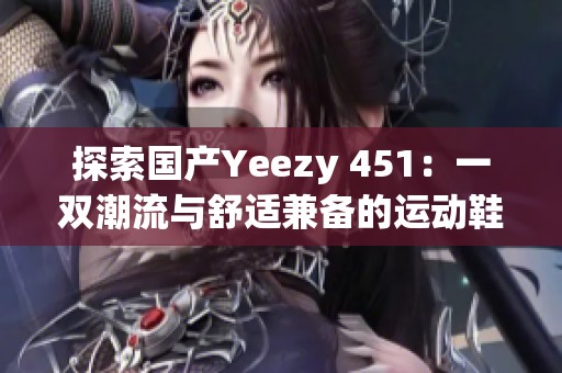 探索国产Yeezy 451：一双潮流与舒适兼备的运动鞋