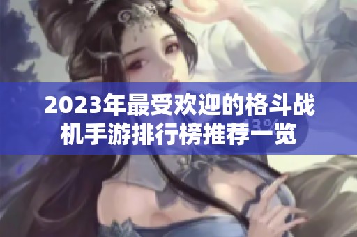 2023年最受欢迎的格斗战机手游排行榜推荐一览
