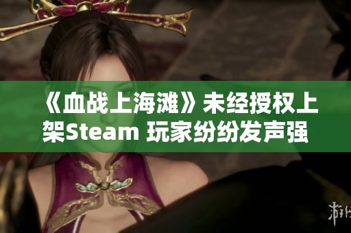 《血战上海滩》未经授权上架Steam 玩家纷纷发声强烈抵制