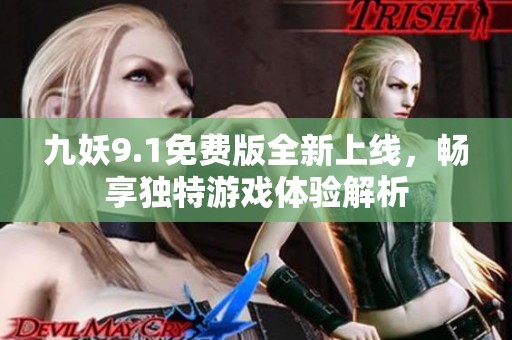 九妖9.1免费版全新上线，畅享独特游戏体验解析