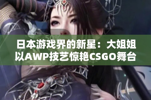 日本游戏界的新星：大姐姐以AWP技艺惊艳CSGO舞台