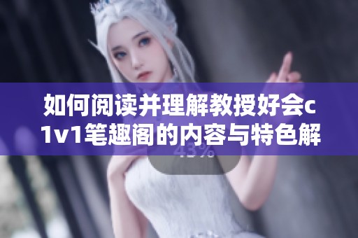 如何阅读并理解教授好会c1v1笔趣阁的内容与特色解析