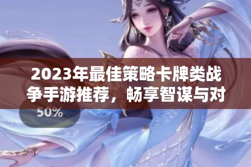 2023年最佳策略卡牌类战争手游推荐，畅享智谋与对抗的乐趣