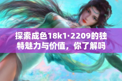 探索成色18k1·2209的独特魅力与价值，你了解吗