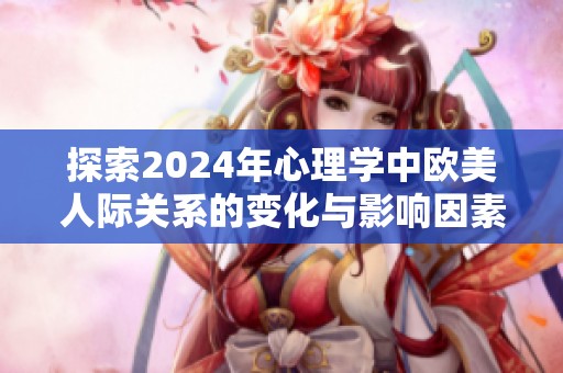 探索2024年心理学中欧美人际关系的变化与影响因素